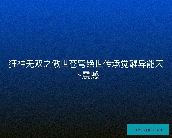 狂神无双之傲世苍穹绝世传承觉醒异能天下震撼