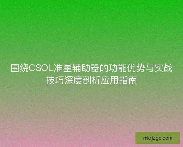 围绕CSOL准星辅助器的功能优势与实战技巧深度剖析应用指南 围绕CSOL准星辅助器的功能优势与实战技巧深度剖析应用指南