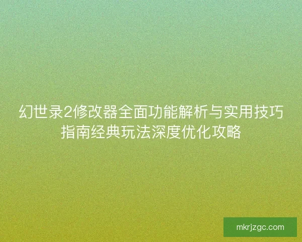 幻世录2修改器全面功能解析与实用技巧指南经典玩法深度优化攻略