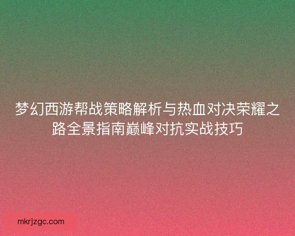 梦幻西游帮战策略解析与热血对决荣耀之路全景指南巅峰对抗实战技巧