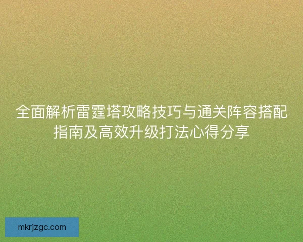 全面解析雷霆塔攻略技巧与通关阵容搭配指南及高效升级打法心得分享 全面解析雷霆塔攻略技巧与通关阵容搭配指南及高效升级打法心得分享