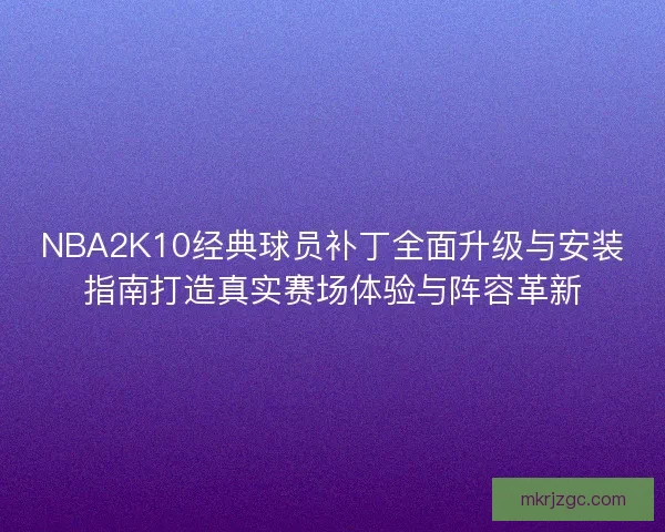 NBA2K10经典球员补丁全面升级与安装指南打造真实赛场体验与阵容革新 NBA2K10经典球员补丁全面升级与安装指南打造真实赛场体验与阵容革新