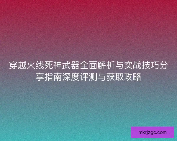穿越火线死神武器全面解析与实战技巧分享指南深度评测与获取攻略
