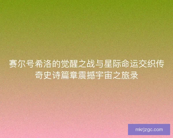 赛尔号希洛的觉醒之战与星际命运交织传奇史诗篇章震撼宇宙之旅录