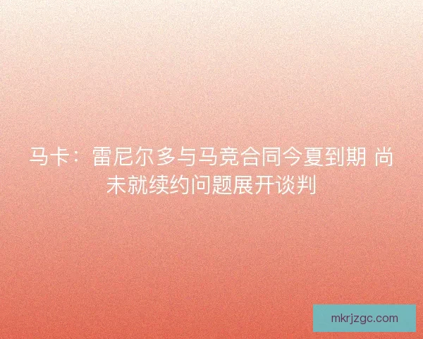 马卡:雷尼尔多与马竞合同今夏到期 尚未就续约问题展开谈判 马卡:雷尼尔多与马竞合同今夏到期 尚未就续约问题展开谈判