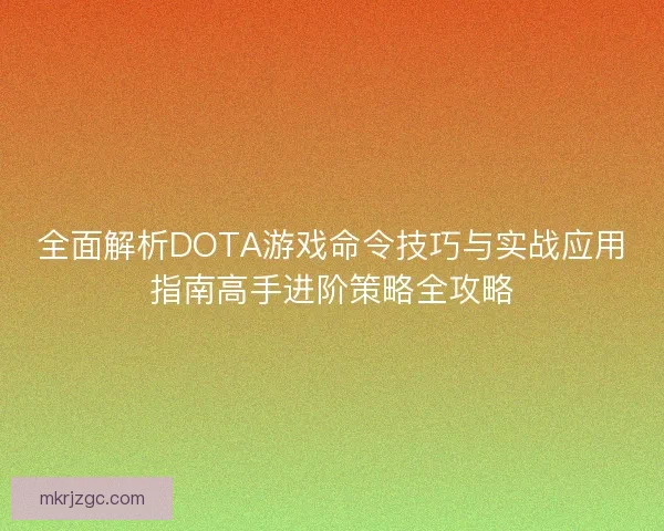 全面解析DOTA游戏命令技巧与实战应用指南高手进阶策略全攻略 全面解析DOTA游戏命令技巧与实战应用指南高手进阶策略全攻略