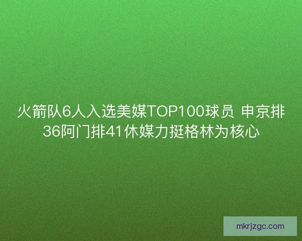 火箭队6人入选美媒TOP100球员 申京排36阿门排41休媒力挺格林为核心